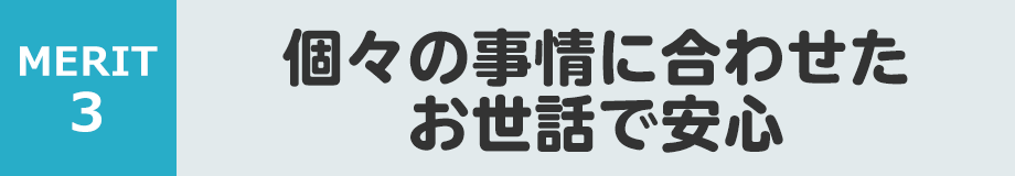 個々の事情に合わせたお世話で安心