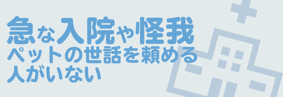 急な入院や怪我でお世話を頼める人がいない
